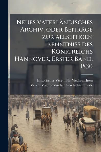 Neues vaterländisches Archiv oder Beiträge zur allseitigen Kenntniss des Königreichs Hannover Erster Band 1830