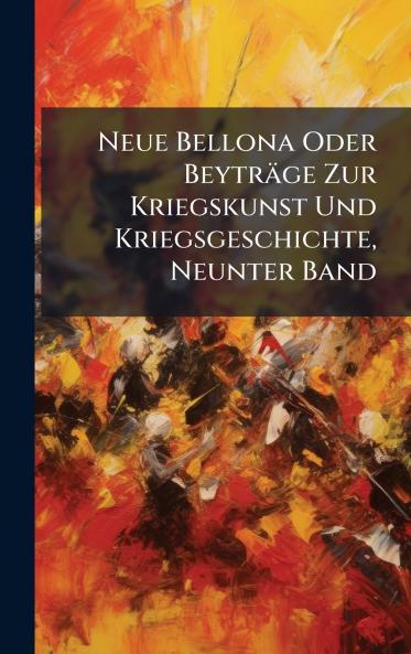 Neue Bellona Oder Beyträge Zur Kriegskunst Und Kriegsgeschichte Neunter Band