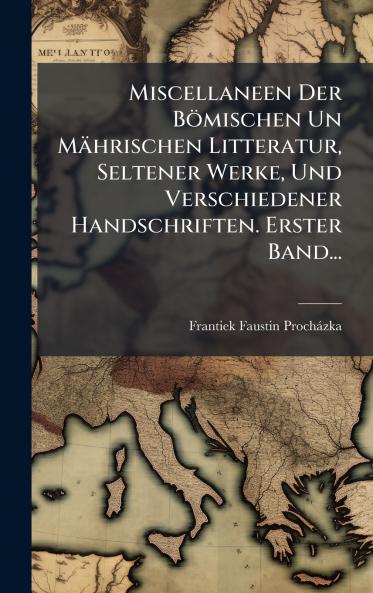 Miscellaneen Der Bömischen Un Mährischen Litteratur Seltener Werke Und Verschiedener Handschriften. Erster Band...