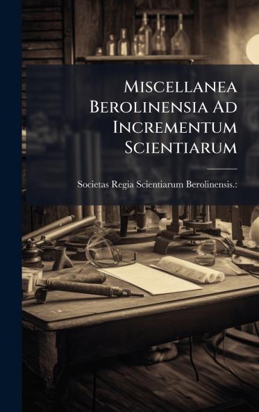 Miscellanea Berolinensia Ad Incrementum Scientiarum