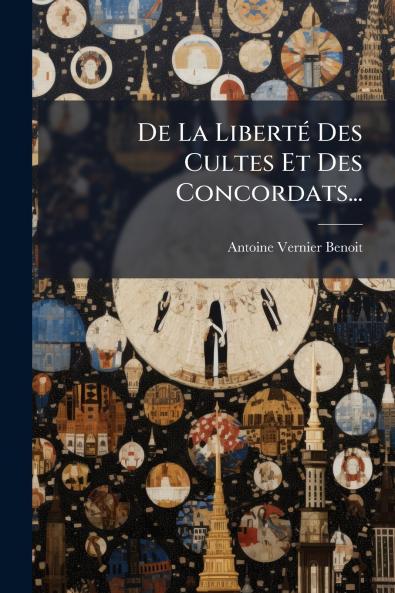 De La LibertÃ(c) Des Cultes Et Des Concordats...