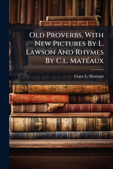 Old Proverbs With New Pictures By L. Lawson And Rhymes By C.l. MatÃ(c)aux
