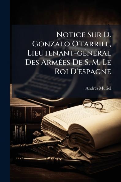 Notice Sur D. Gonzalo O'farrill Lieutenant-gÃ(c)nÃ(c)ral Des ArmÃ(c)es De S. M. Le Roi D'espagne