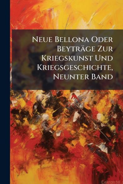 Neue Bellona Oder Beyträge Zur Kriegskunst Und Kriegsgeschichte Neunter Band