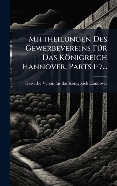 Mittheilungen Des Gewerbevereins FÃ1/4r Das Königreich Hannover Parts 1-7...