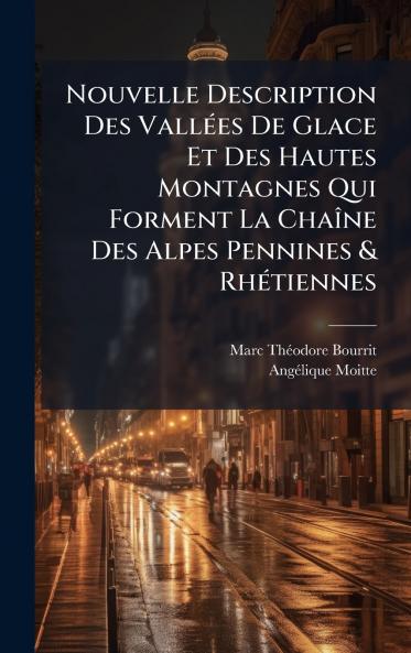Nouvelle Description Des VallÃ(c)es De Glace Et Des Hautes Montagnes Qui Forment La ChaÃ(R)ne Des Alpes Pennines & RhÃ(c)tiennes