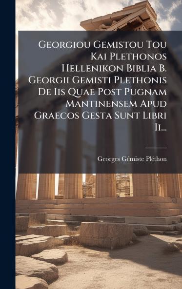 Georgiou Gemistou Tou Kai Plethonos Hellenikon Biblia B. Georgii Gemisti Plethonis De Iis Quae Post Pugnam Mantinensem Apud Graecos Gesta Sunt Libri Ii...