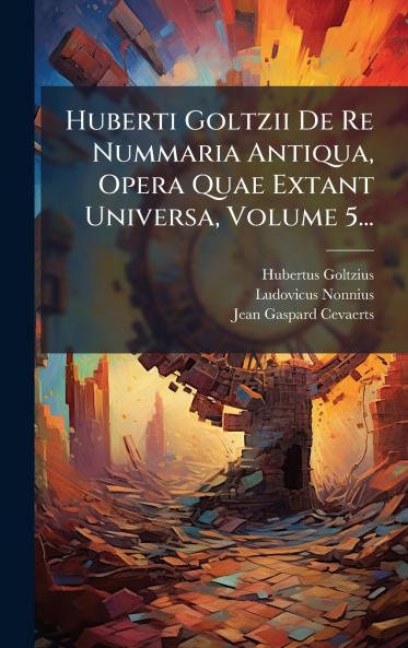 Huberti Goltzii De Re Nummaria Antiqua Opera Quae Extant Universa Volume 5...
