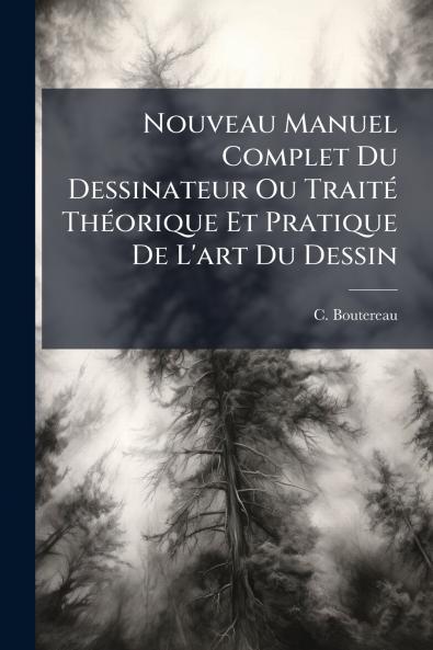 Nouveau Manuel Complet Du Dessinateur Ou TraitÃ(c) ThÃ(c)orique Et Pratique De L'art Du Dessin