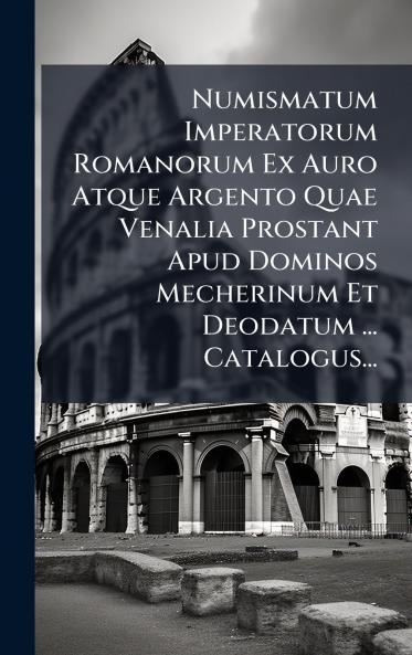 Numismatum Imperatorum Romanorum Ex Auro Atque Argento Quae Venalia Prostant Apud Dominos Mecherinum Et Deodatum ... Catalogus...