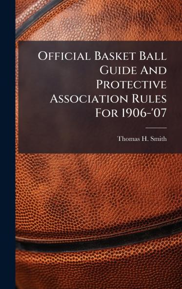 Official Basket Ball Guide And Protective Association Rules For 1906-'07