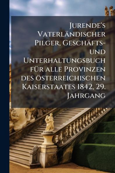 Jurende's Vaterländischer Pilger Geschäfts- und Unterhaltungsbuch fÃ1/4r alle Provinzen des österreichischen Kaiserstaates 1842 29. Jahrgang