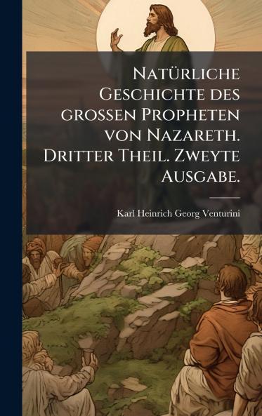 NatÃ1/4rliche Geschichte des grossen Propheten von Nazareth. Dritter Theil. Zweyte Ausgabe.