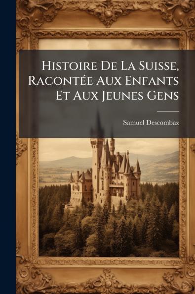 Histoire De La Suisse RacontÃ(c)e Aux Enfants Et Aux Jeunes Gens