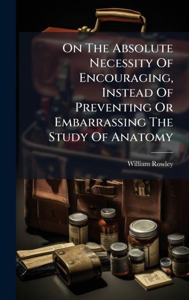 On The Absolute Necessity Of Encouraging Instead Of Preventing Or Embarrassing The Study Of Anatomy