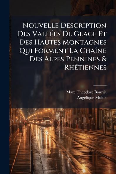 Nouvelle Description Des VallÃ(c)es De Glace Et Des Hautes Montagnes Qui Forment La ChaÃ(R)ne Des Alpes Pennines & RhÃ(c)tiennes