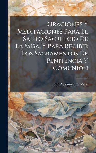 Oraciones Y Meditaciones Para El Santo Sacrificio De La Misa Y Para Recibir Los Sacramentos De Penitencia Y Comunion