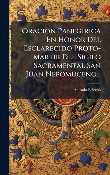 Oracion Panegirica En Honor Del Esclarecido Proto-martir Del Sigilo Sacramental San Juan Nepomuceno...