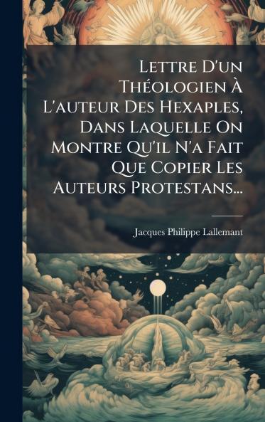 Lettre D'un ThÃ(c)ologien Ã&#128; L'auteur Des Hexaples Dans Laquelle On Montre Qu'il N'a Fait Que Copier Les Auteurs Protestans...