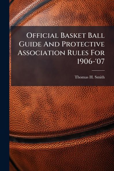 Official Basket Ball Guide And Protective Association Rules For 1906-'07