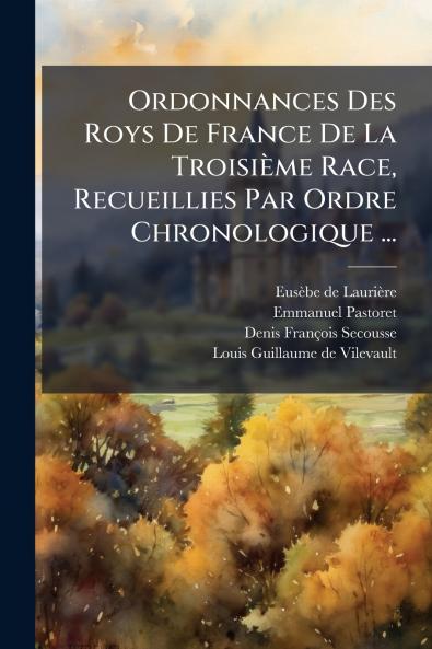 Ordonnances Des Roys De France De La Troisième Race Recueillies Par Ordre Chronologique ...