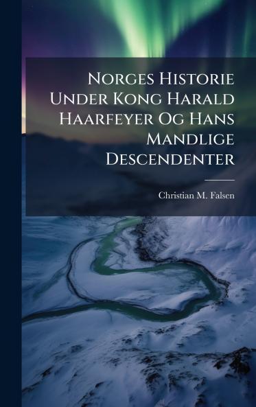 Norges Historie Under Kong Harald Haarfeyer Og Hans Mandlige Descendenter