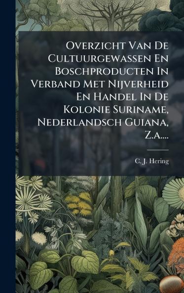 Overzicht Van De Cultuurgewassen En Boschproducten In Verband Met Nijverheid En Handel In De Kolonie Suriname Nederlandsch Guiana Z.a....