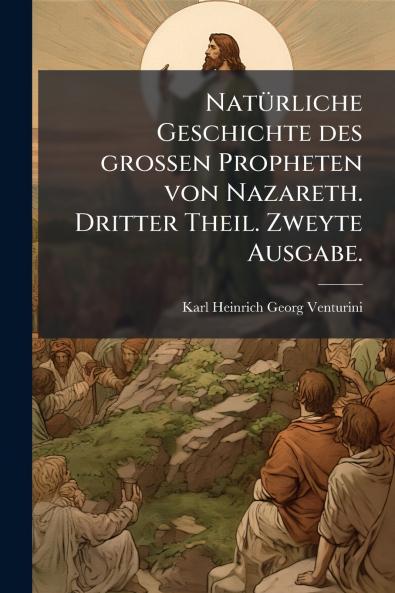 NatÃ1/4rliche Geschichte des grossen Propheten von Nazareth. Dritter Theil. Zweyte Ausgabe.