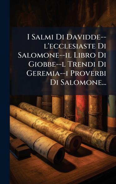 I Salmi Di Davidde--l'ecclesiaste Di Salomone--il Libro Di Giobbe--l Trendi Di Geremia--i Proverbi Di Salomone...