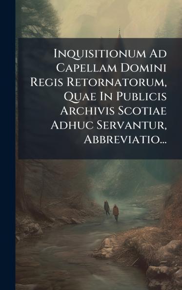 Inquisitionum Ad Capellam Domini Regis Retornatorum Quae In Publicis Archivis Scotiae Adhuc Servantur Abbreviatio...