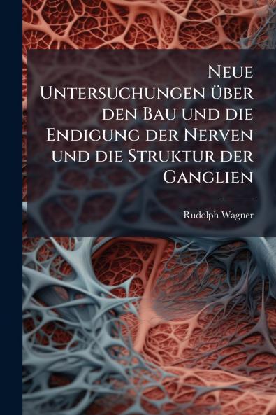 Neue Untersuchungen Ã1/4ber den Bau und die Endigung der Nerven und die Struktur der Ganglien