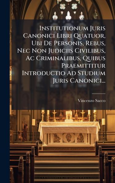Institutionum Juris Canonici Libri Quatuor Ubi De Personis Rebus Nec Non Judiciis Civilibus Ac Criminalibus Quibus Praemittitur Introductio Ad Studium Juris Canonici...