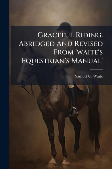 Graceful Riding. Abridged And Revised From 'waite's Equestrian's Manual'