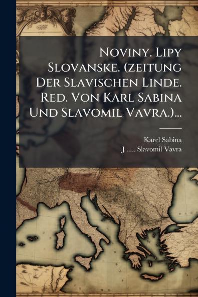 Noviny. Lipy Slovanske. (zeitung Der Slavischen Linde. Red. Von Karl Sabina Und Slavomil Vavra.)...