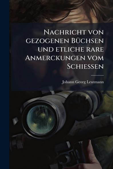 Nachricht von gezogenen BÃ1/4chsen und etliche rare Anmerckungen vom SchieÃ&#159;en