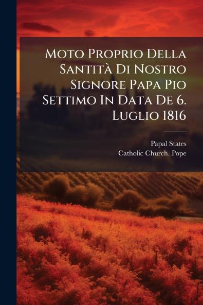 Moto Proprio Della SantitÃ Di Nostro Signore Papa Pio Settimo In Data De 6. Luglio 1816