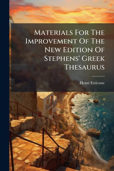 Materials For The Improvement Of The New Edition Of Stephens' Greek Thesaurus
