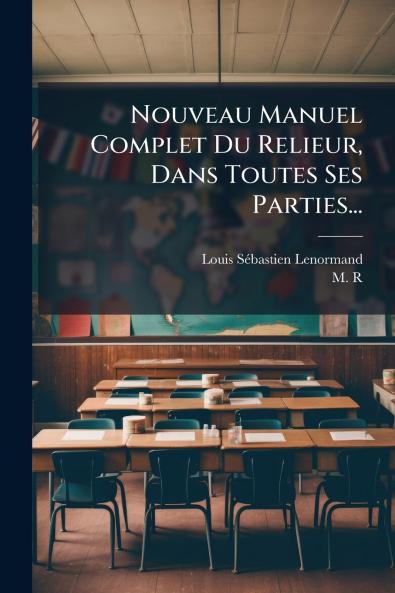 Nouveau Manuel Complet Du Relieur Dans Toutes Ses Parties...