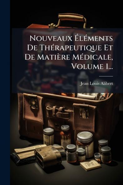 Nouveaux Ã&#137;lÃ(c)ments De ThÃ(c)rapeutique Et De Matière MÃ(c)dicale Volume 1...
