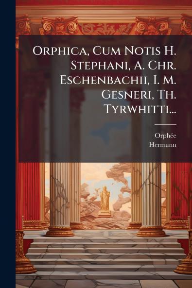 Orphica Cum Notis H. Stephani A. Chr. Eschenbachii I. M. Gesneri Th. Tyrwhitti...