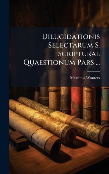 Dilucidationis Selectarum S. Scripturae Quaestionum Pars ...
