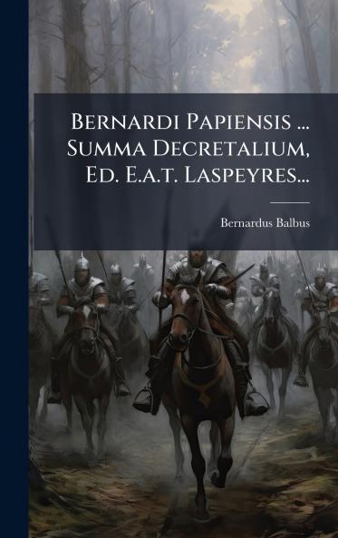 Bernardi Papiensis ... Summa Decretalium Ed. E.a.t. Laspeyres...
