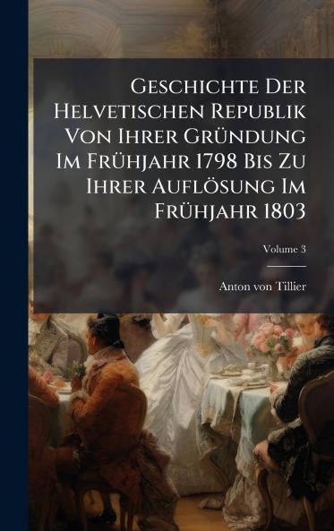 Geschichte Der Helvetischen Republik Von Ihrer GrÃ¼ndung Im FrÃ¼hjahr 1798 Bis Zu Ihrer AuflÃ¶sung Im FrÃ¼hjahr 1803