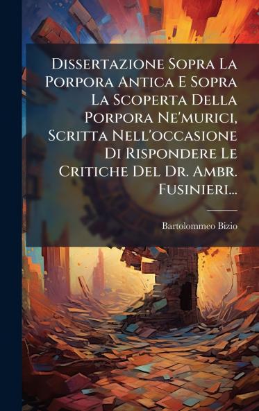 Dissertazione Sopra La Porpora Antica E Sopra La Scoperta Della Porpora Ne'murici Scritta Nell'occasione Di Rispondere Le Critiche Del Dr. Ambr. Fusinieri...
