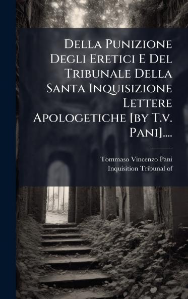 Della Punizione Degli Eretici E Del Tribunale Della Santa Inquisizione Lettere Apologetiche [by T.v. Pani]....