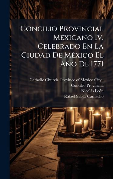 Concilio Provincial Mexicano Iv. Celebrado En La Ciudad De MÃ©xico El AÃ±o De 1771