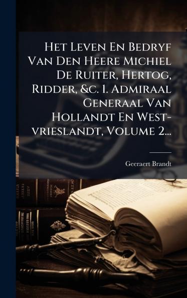 Het Leven En Bedryf Van Den Heere Michiel De Ruiter Hertog Ridder &c. 1. Admiraal Generaal Van Hollandt En West-vrieslandt Volume 2...