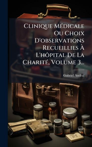 Clinique MÃ©dicale Ou Choix D'observations Recueillies Ã? L'hÃ´pital De La CharitÃ© Volume 3...