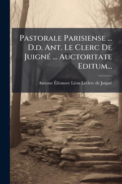 Pastorale Parisiense ... D.d. Ant. Le Clerc De JuignÃ© ... Auctoritate Editum...
