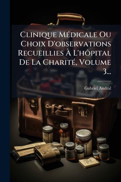 Clinique MÃ©dicale Ou Choix D'observations Recueillies Ã? L'hÃ´pital De La CharitÃ© Volume 3...